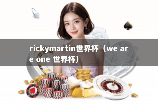 rickymartin世界杯(we are one 世界杯)