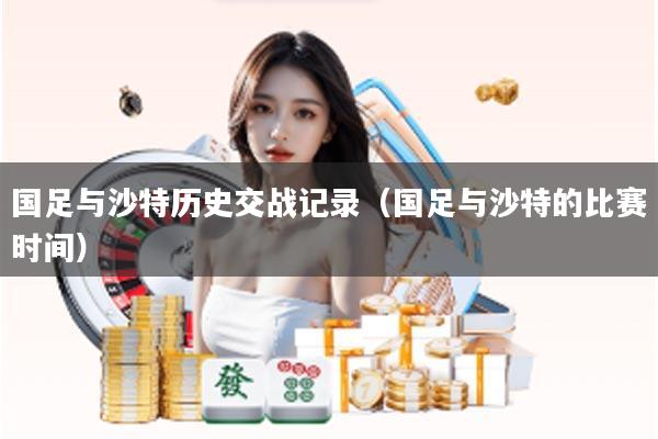 国足与沙特历史交战记录（国足与沙特的比赛时间）