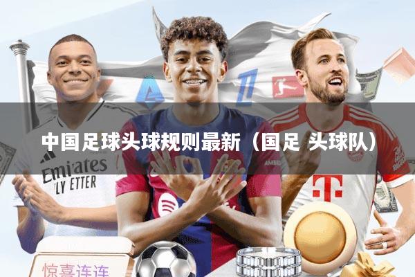 中国足球头球规则最新（国足 头球队）