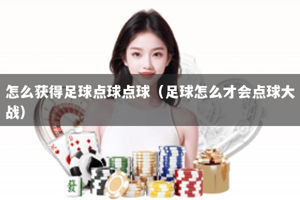 怎么获得足球点球点球（足球怎么才会点球大战）