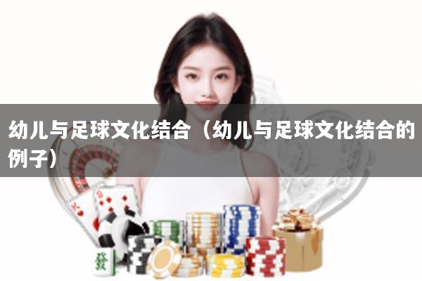 幼儿与足球文化结合（幼儿与足球文化结合的例子）