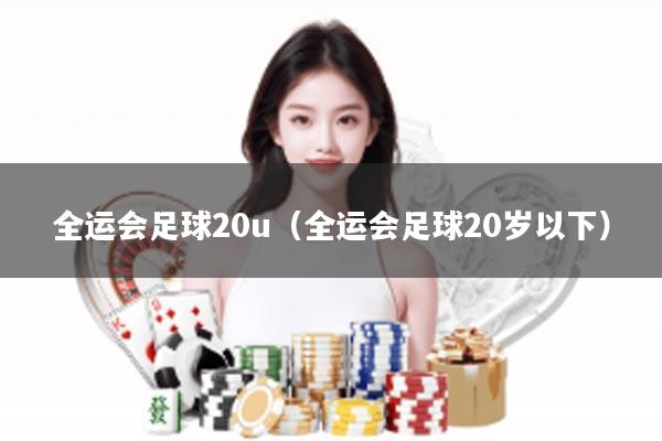 全运会足球20u（全运会足球20岁以下）