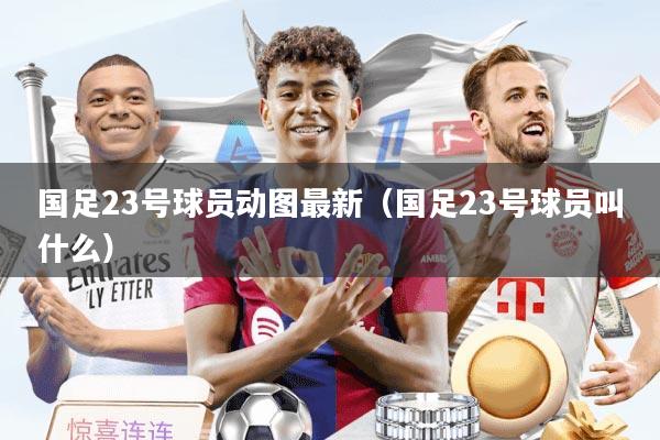 国足23号球员动图最新（国足23号球员叫什么）