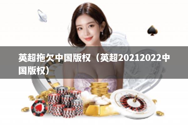 英超拖欠中国版权（英超20212022中国版权）