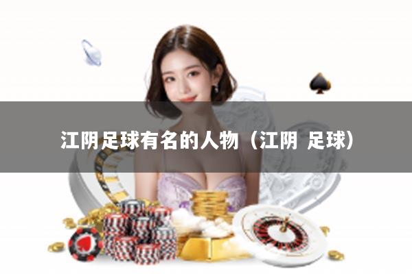 江阴足球有名的人物（江阴 足球）