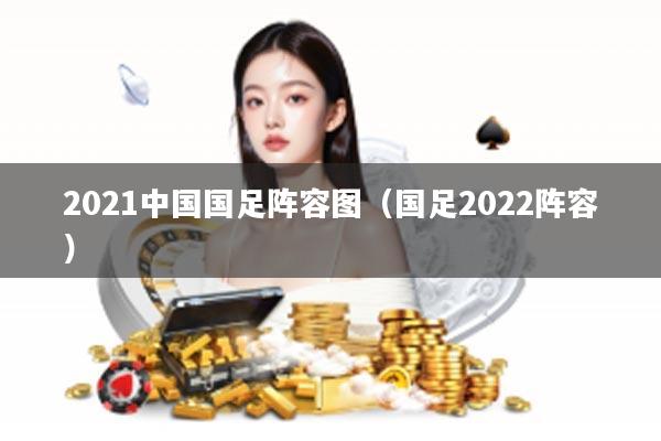 2021中国国足阵容图（国足2022阵容）