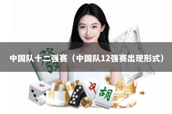 中国队十二强赛（中国队12强赛出现形式）