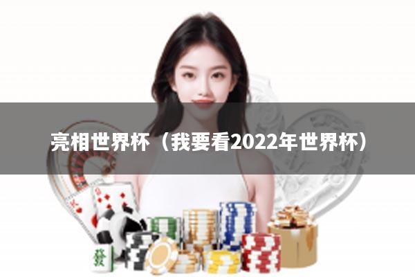 亮相世界杯（我要看2022年世界杯）