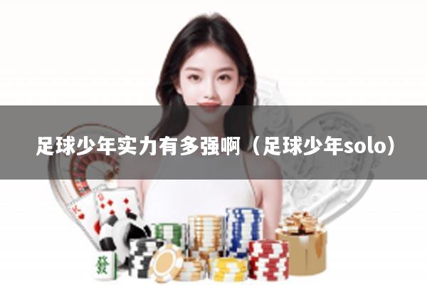 足球少年实力有多强啊（足球少年solo）