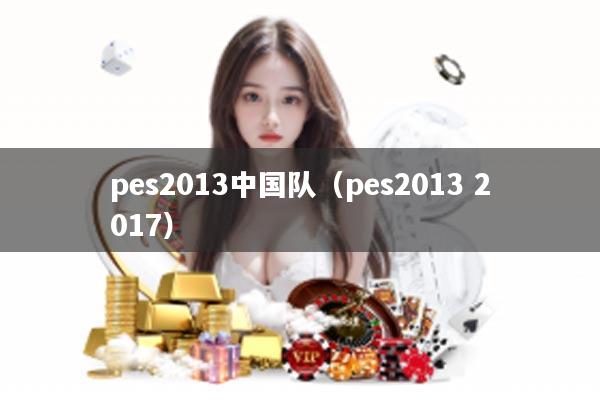 pes2013中国队（pes2013 2017）