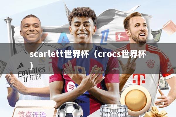 scarlett世界杯（crocs世界杯）