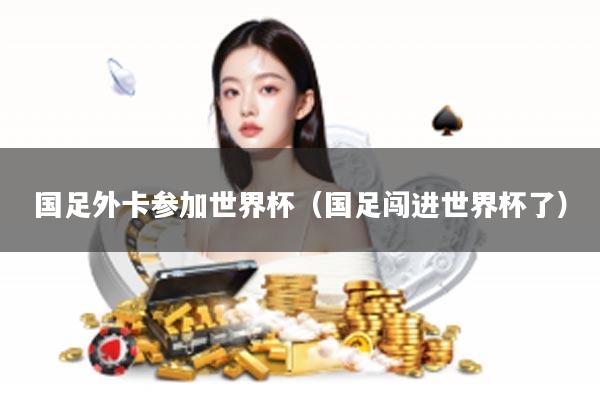 国足外卡参加世界杯（国足闯进世界杯了）