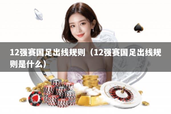 12强赛国足出线规则（12强赛国足出线规则是什么）