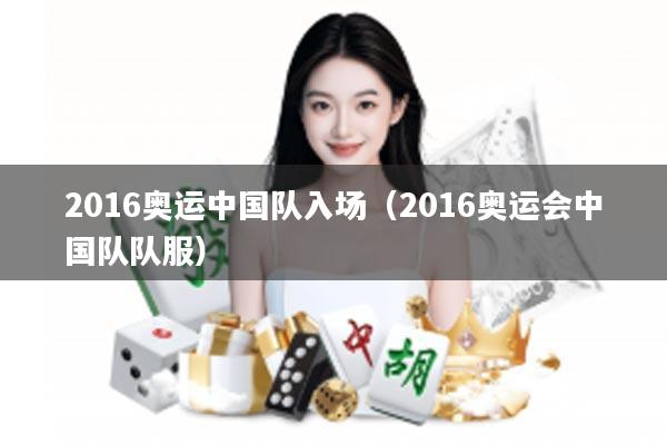 2016奥运中国队入场（2016奥运会中国队队服）