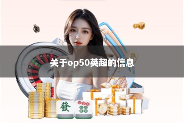关于op50英超的信息