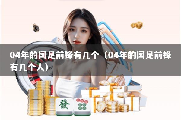 04年的国足前锋有几个（04年的国足前锋有几个人）