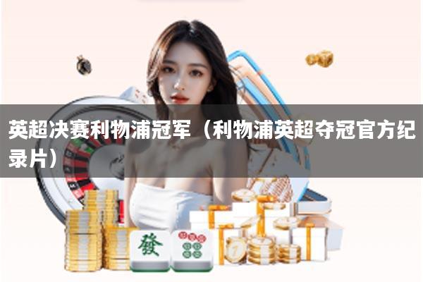 英超决赛利物浦冠军（利物浦英超夺冠官方纪录片）