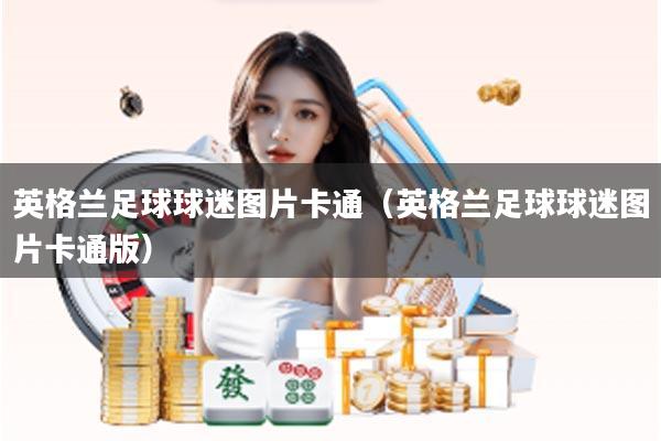 英格兰足球球迷图片卡通（英格兰足球球迷图片卡通版）