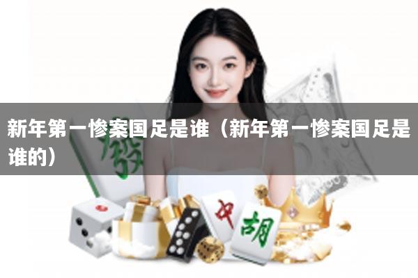 新年第一惨案国足是谁(新年第一惨案国足是谁的)