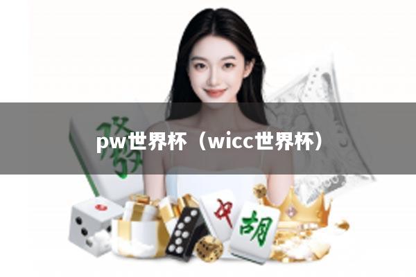 pw世界杯（wicc世界杯）