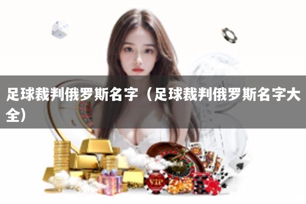 足球裁判俄罗斯名字（足球裁判俄罗斯名字大全）