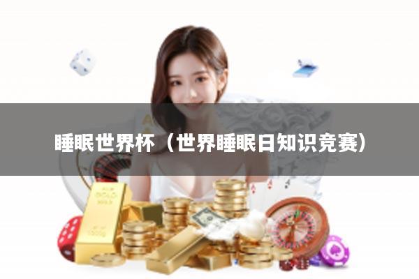 睡眠世界杯（世界睡眠日知识竞赛）