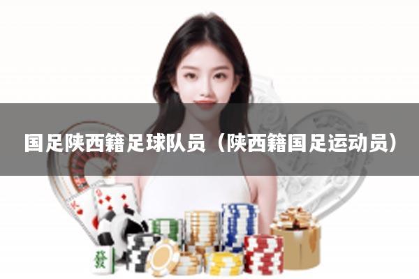国足陕西籍足球队员（陕西籍国足运动员）