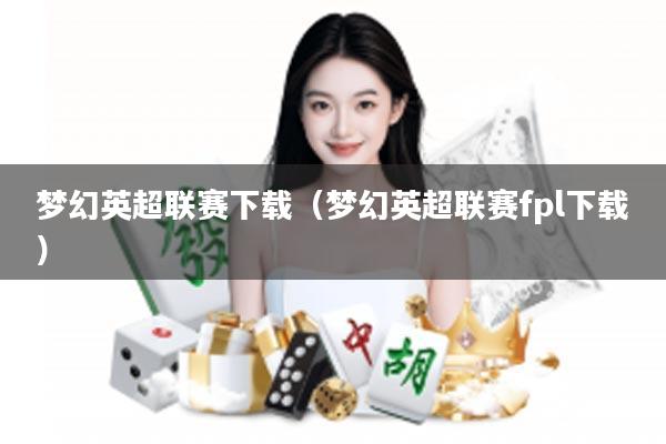 梦幻英超联赛下载（梦幻英超联赛fpl下载）