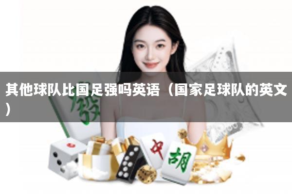 其他球队比国足强吗英语（国家足球队的英文）