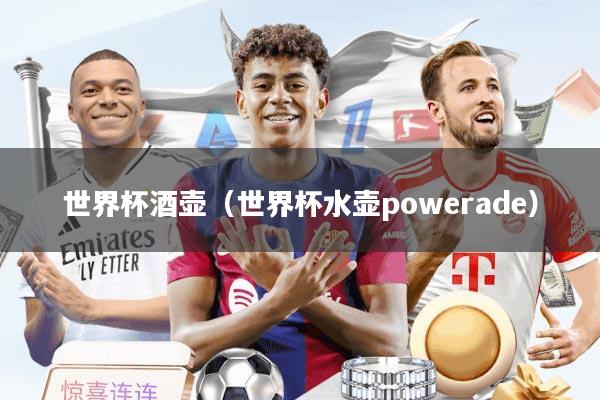 世界杯酒壶（世界杯水壶powerade）