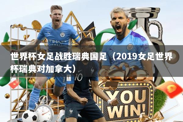 世界杯女足战胜瑞典国足（2019女足世界杯瑞典对加拿大）
