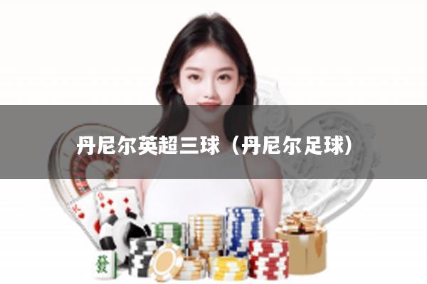 丹尼尔英超三球（丹尼尔足球）