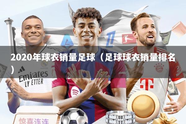 2020年球衣销量足球（足球球衣销量排名）
