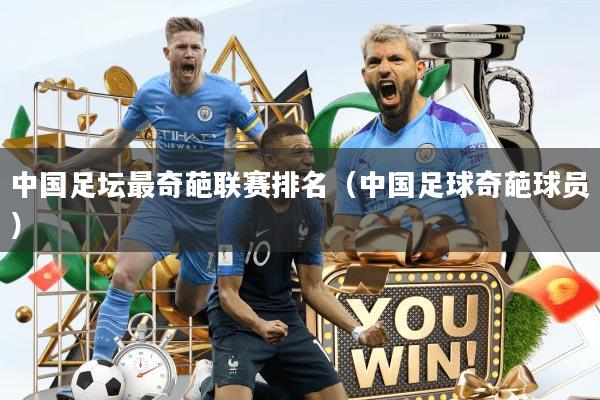 中国足坛最奇葩联赛排名（中国足球奇葩球员）