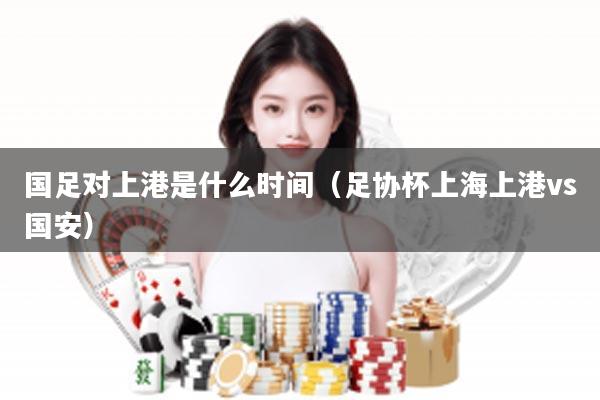 国足对上港是什么时间（足协杯上海上港vs国安）