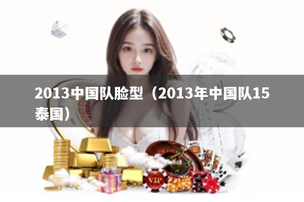 2013中国队脸型（2013年中国队15泰国）