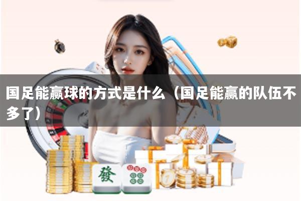 国足能赢球的方式是什么（国足能赢的队伍不多了）