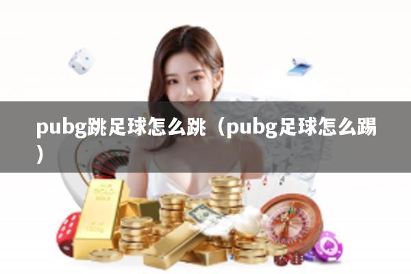 pubg跳足球怎么跳（pubg足球怎么踢）