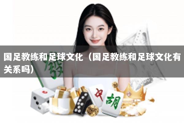 国足教练和足球文化（国足教练和足球文化有关系吗）