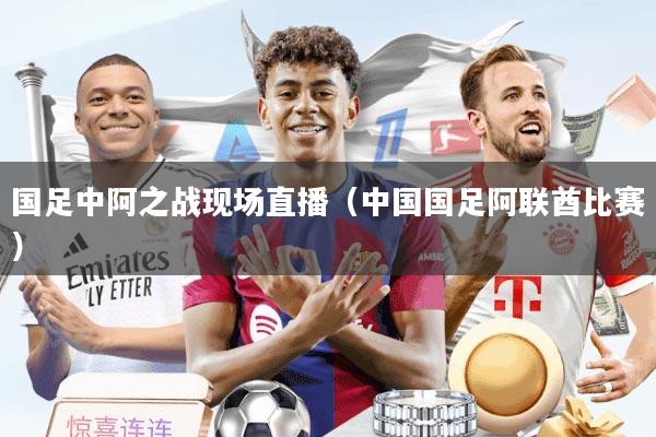 国足中阿之战现场直播（中国国足阿联酋比赛）