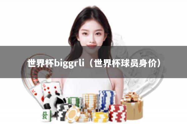 世界杯biggrli（世界杯球员身价）