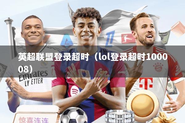 英超联盟登录超时（lol登录超时100008）