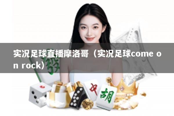 实况足球直播摩洛哥（实况足球come on rock）