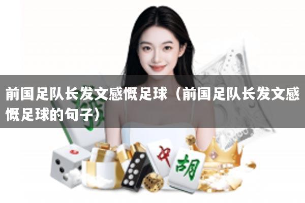 前国足队长发文感慨足球（前国足队长发文感慨足球的句子）