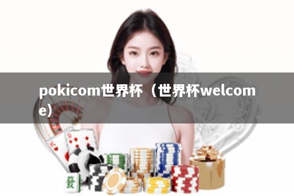 pokicom世界杯（世界杯welcome）