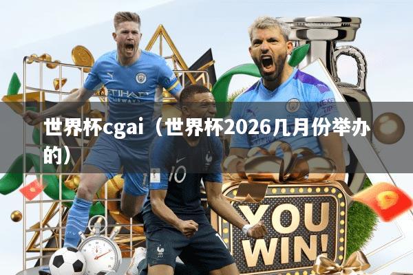 世界杯cgai（世界杯2026几月份举办的）