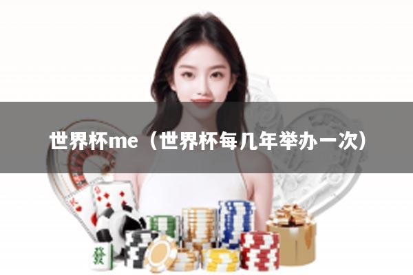 世界杯me（世界杯每几年举办一次）