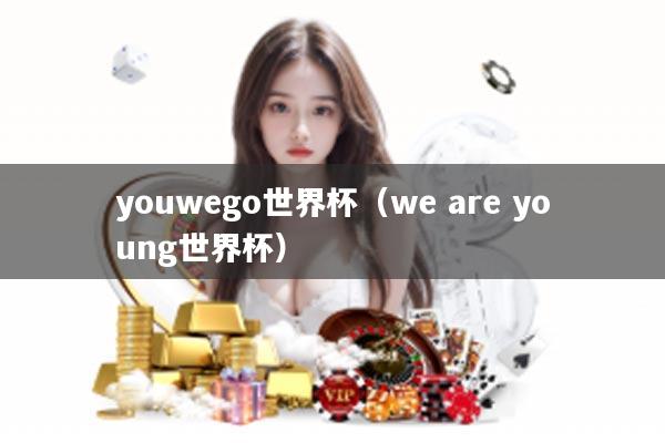 youwego世界杯（we are young世界杯）