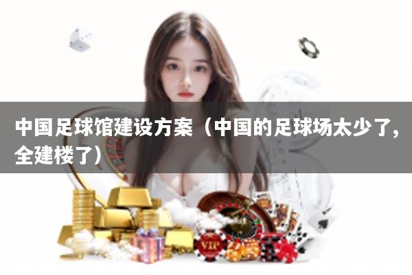 中国足球馆建设方案（中国的足球场太少了,全建楼了）