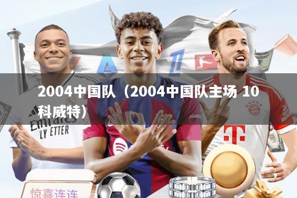 2004中国队（2004中国队主场 10科威特）